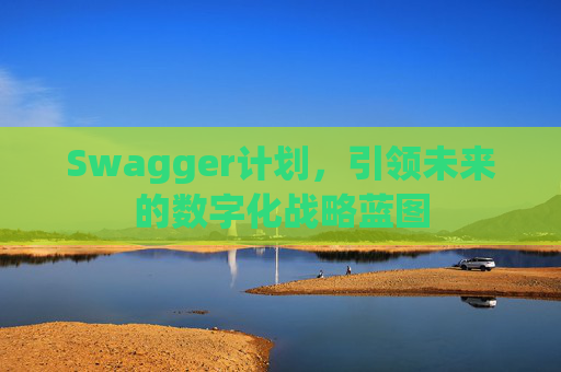 Swagger计划,引领未来的数字化战略蓝图